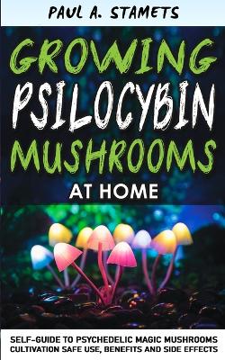Growing Psilocybin Mushrooms at Home: Psychedelic Magic Mushrooms Cultivation and Safe Use, Benefits and Side  Effects! The Healing Powers of Hallucinogenic and Magic Plant Medicine! Hydroponics Growing Secrets Self-Guide