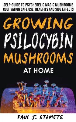 Growing Psilocybin Mushrooms at Home: The Healing Powers of Hallucinogenic and Magic Plant Medicine! Self-Guide to  Psychedelic Magic Mushrooms Cultivation and Safe Use, Benefits and Side Effects. Hydroponics Growing Secrets