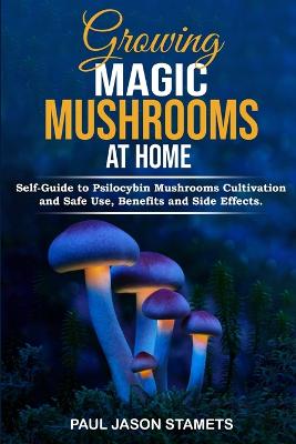 Growing Magic Mushrooms at Home: Self-Guide to Psilocybin Mushrooms Cultivation and Safe Use, Benefits and  Side Effects. The Healing Powers of Hallucinogenic and Magic Plant Medicine!