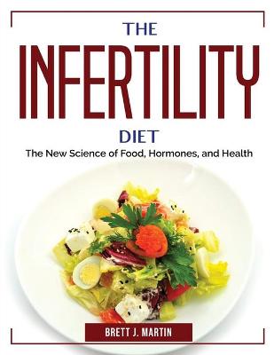 Infertility Diet: The New Science of Food, Hormones, and Health