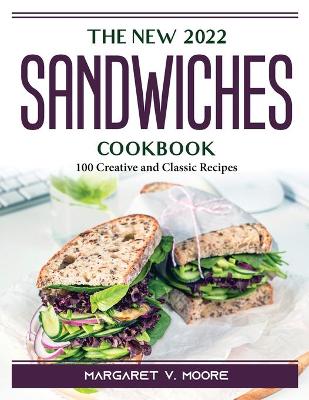 New 2022 Sandwiches Cookbook: 100 Creative and Classic Recipes