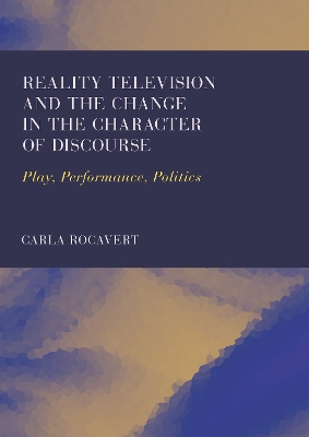 Reality Television and the Change in the Character of Discourse: Play, Performance, Politics New edition