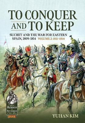 To Conquer And to Keep - Suchet and the War for Eastern Spain, 1809-1814: Volume 2 - 1811-1814