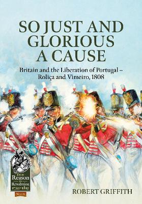 So Just and Glorious a Cause: Britain and the Liberation of Portugal  Roliça and Vimeiro, 1808