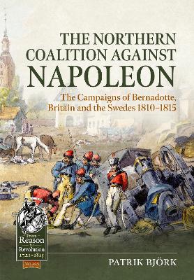 The Northern Coalition against Napoleon: The Campaigns of Bernadotte, Britain and the Swedes 1810-1815