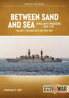 Between Sand and Sea: Royal Navy Operations 19902011 Volume 1: The First Gulf War 1990-1991