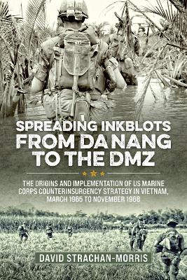 Spreading Ink Blots from Da Nang to the DMZ: The Origins and Implementation of US Marine Corps Counterinsurgency Strategy  in Vietnam, March 1965 to November 1968 Reprint ed.