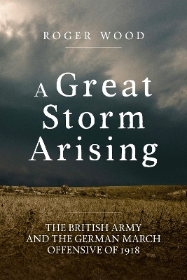 Great Storm Arising: The British Army and the German March Offensive of 1918