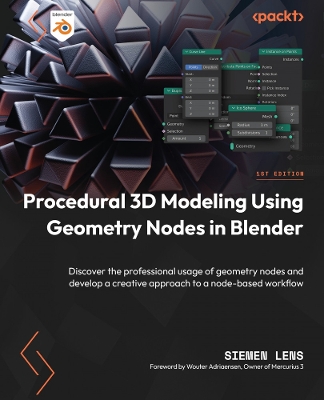 Procedural 3D Modeling Using Geometry Nodes in Blender: Discover the professional usage of geometry nodes and develop a creative  approach to a node-based workflow