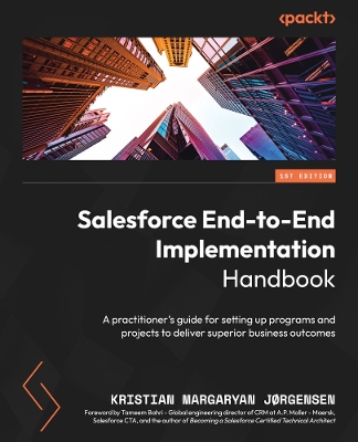 Salesforce End-to-End Implementation Handbook: A practitioner's guide for setting up programs and projects to deliver  superior business outcomes