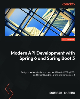 Modern API Development with Spring 6 and Spring Boot 3: Design scalable, viable, and reactive APIs with REST, gRPC, and GraphQL  using Java 17 and Spring Boot 3 2nd Revised edition