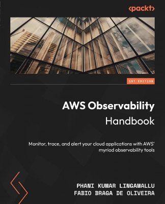 AWS Observability Handbook: Monitor, trace, and alert your cloud applications with AWS myriad  observability tools