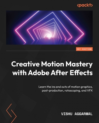 Creative Motion Mastery with Adobe After Effects: Learn the ins and outs of motion graphics, post-production, rotoscoping, and  VFX
