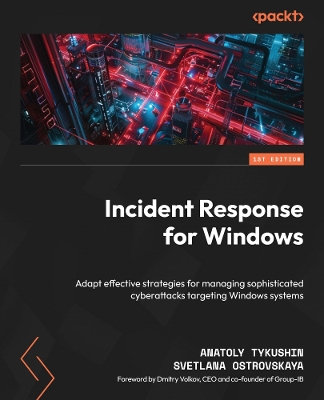 Incident Response for Windows: Adapt effective strategies for managing sophisticated cyberattacks targeting  Windows systems