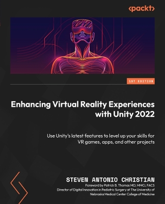 Enhancing Virtual Reality Experiences with Unity 2022: Use Unity's latest features to level up your skills for VR games, apps, and  other projects
