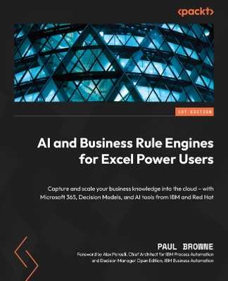 AI and Business Rule Engines for Excel Power Users: Capture and scale your business knowledge into the cloud  with Microsoft  365, Decision Models, and AI tools from IBM and Red Hat