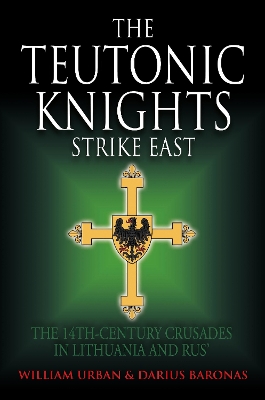 Teutonic Knights Strike East: The 14th Century Crusades in Lithuania and Rus'
