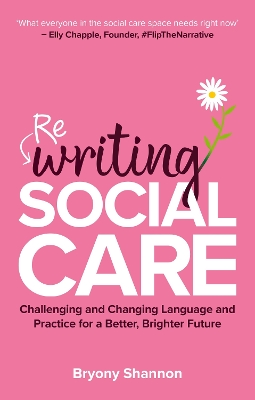 Rewriting Social Care: Challenging and Changing Practice and Language for a Better, Brighter Future