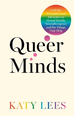 Queer Minds: LGBTQplus Therapists and Advocates on Mental Health, Neurodivergence, and the  Things That Help