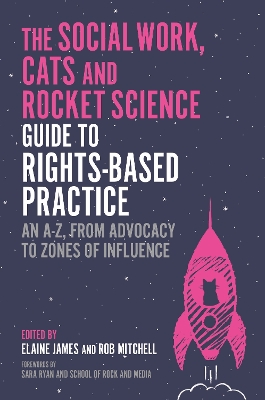 Social Work, Cats and Rocket Science Guide to Rights-Based Practice: An A-Z, from Advocacy to Zones of Influence