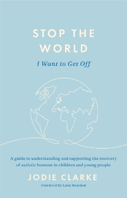 Stop the World I Want to Get Off: A guide to understanding and supporting the recovery of autistic burnout in  children and young people