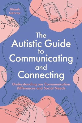 Autistic Guide to Communicating and Connecting: Understanding our communication differences and social needs