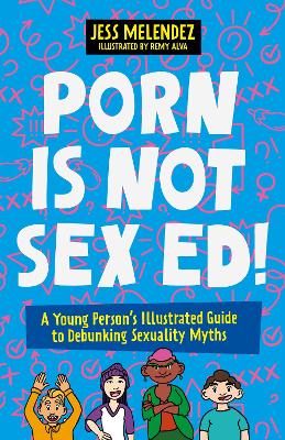 Porn is Not Sex Ed!: A Young Person's Illustrated Guide to Debunking Sexuality Myths Illustrated edition