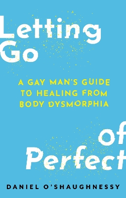Letting Go of Perfect: A Gay Mans Guide to Healing from Body Dysmorphia