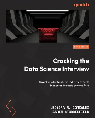 Cracking the Data Science Interview: Unlock insider tips from industry experts to master the data science field