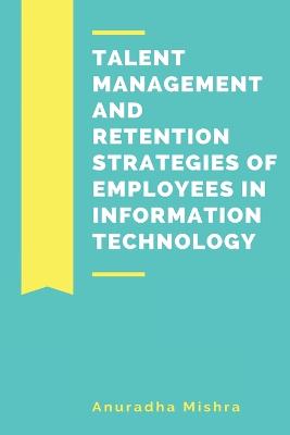 Talent Management and Retention Strategies of Employees in Information  Technology