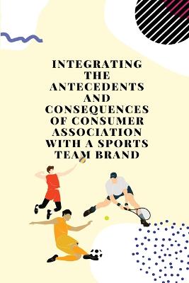 Integrating the antecedents and consequences of consumer association with a  sports team brand