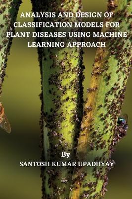 Analysis and Design of Classification Models for Plant Diseases Using  Machine Learning Approach