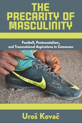 Precarity of Masculinity: Football, Pentecostalism, and Transnational Aspirations in Cameroon