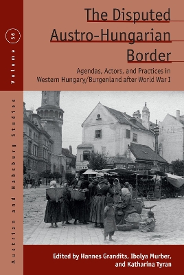 Disputed Austro-Hungarian Border: Agendas, Actors, and Practices in Western Hungary/Burgenland after World War I