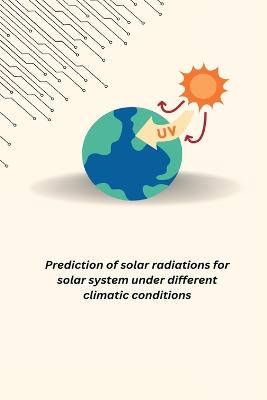Prediction of solar radiations for solar system under different climatic  conditions