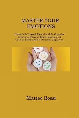 Master Your Emotions: Direct Path Through Mental Models, Cognitive Behavioral Therapy, Brain  Improvement To Goals Self-Esteem & Overcome Negativity