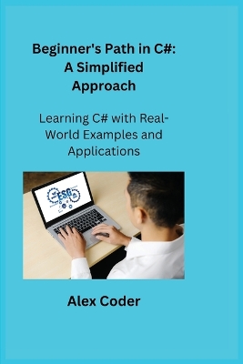 Beginner's Path in C#: Learning C# with Real-World Examples and Applications