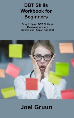 DBT Skills Workbook for Beginners: Easy to Learn DBT Skills for Managing Anxiety, Depression, Anger, and BPD
