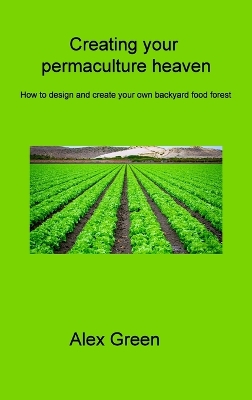 Creating your permaculture heaven: How to design and create your own backyard food forest