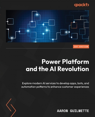 Power Platform and the AI Revolution: Explore modern AI services to develop apps, bots, and automation patterns to  enhance customer experiences