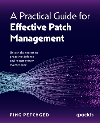 Practical Guide for Effective Patch Management: Unlock the secrets to proactive defense and robust system maintenance