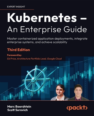 Kubernetes  An Enterprise Guide: Master containerized application deployments, integrate enterprise systems,  and achieve scalability 3rd Revised edition
