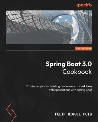Spring Boot 3.0 Cookbook: Proven recipes for building modern and robust Java web applications with  Spring Boot