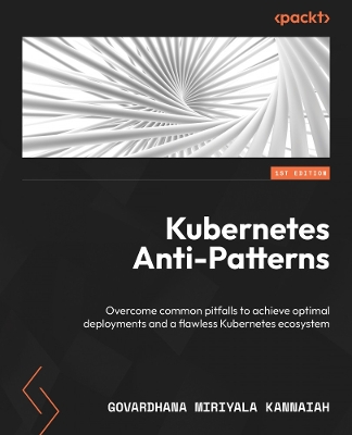 Kubernetes Anti-Patterns: Overcome common pitfalls to achieve optimal deployments and a flawless  Kubernetes ecosystem