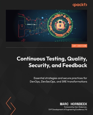 Continuous Testing, Quality, Security, and Feedback: Essential strategies and secure practices for DevOps, DevSecOps, and SRE  transformations