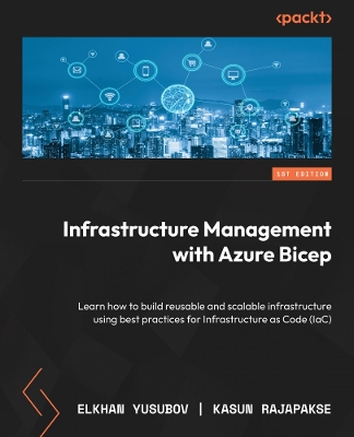 Infrastructure Management with Azure Bicep: Learn how to build reusable and scalable infrastructure using best practices  for Infrastructure as Code (IaC)