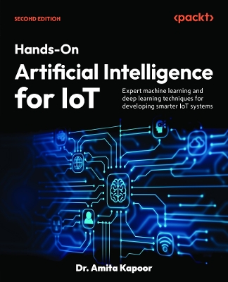 Hands-On Artificial Intelligence for IoT: Expert machine learning and deep learning techniques for developing smarter  IoT systems 2nd Revised edition