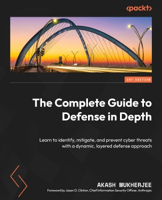 Complete Guide to Defense in Depth: Learn to identify, mitigate, and prevent cyber threats with a dynamic,  layered defense approach