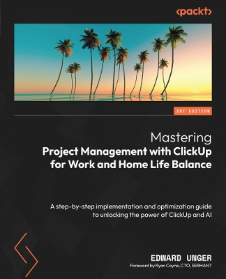 Mastering Project Management with ClickUp for Work and Home Life Balance: A step-by-step implementation and optimization guide to unlocking the power  of ClickUp and AI