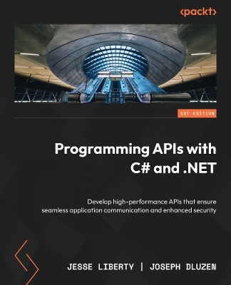 Programming APIs with C# and .NET: Develop high-performance APIs that ensure seamless application communication  and enhanced security